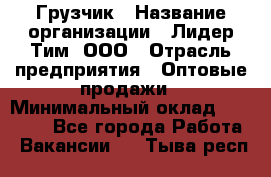 Грузчик › Название организации ­ Лидер Тим, ООО › Отрасль предприятия ­ Оптовые продажи › Минимальный оклад ­ 15 000 - Все города Работа » Вакансии   . Тыва респ.